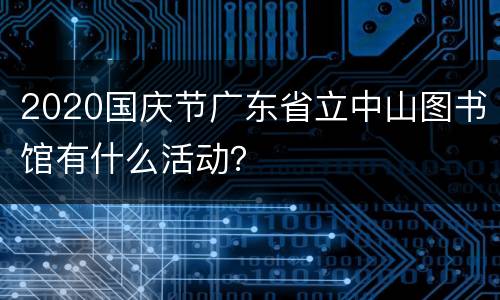 2020国庆节广东省立中山图书馆有什么活动？