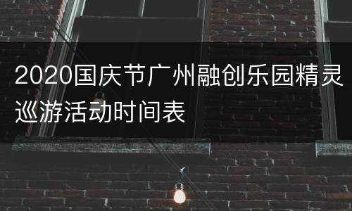 2020国庆节广州融创乐园精灵巡游活动时间表