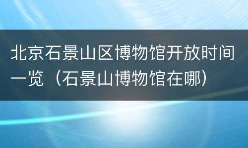 北京石景山区博物馆开放时间一览（石景山博物馆在哪）
