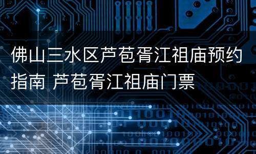 佛山三水区芦苞胥江祖庙预约指南 芦苞胥江祖庙门票