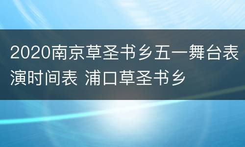2020南京草圣书乡五一舞台表演时间表 浦口草圣书乡