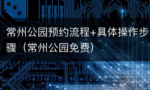 常州公园预约流程+具体操作步骤（常州公园免费）