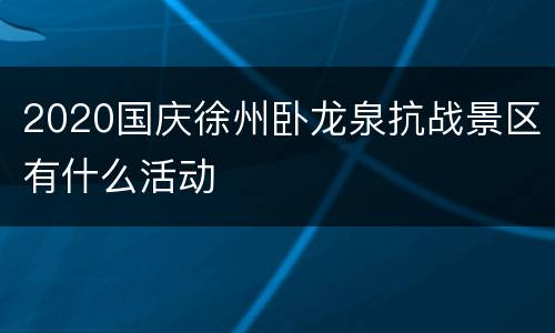 2020国庆徐州卧龙泉抗战景区有什么活动