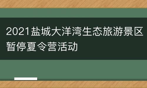 2021盐城大洋湾生态旅游景区暂停夏令营活动
