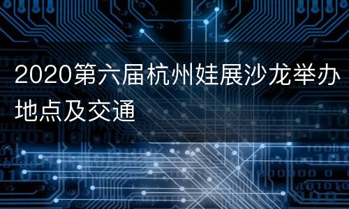 2020第六届杭州娃展沙龙举办地点及交通