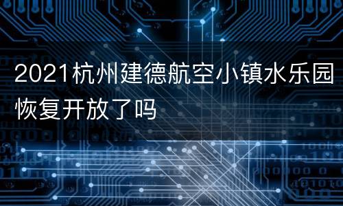 2021杭州建德航空小镇水乐园恢复开放了吗