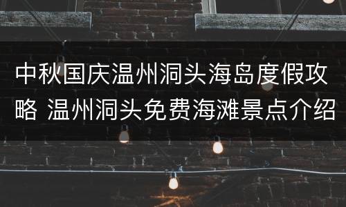 中秋国庆温州洞头海岛度假攻略 温州洞头免费海滩景点介绍