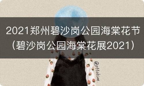 2021郑州碧沙岗公园海棠花节（碧沙岗公园海棠花展2021）