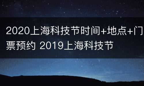 2020上海科技节时间+地点+门票预约 2019上海科技节