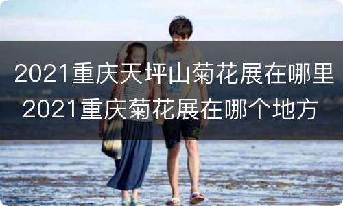 2021重庆天坪山菊花展在哪里 2021重庆菊花展在哪个地方