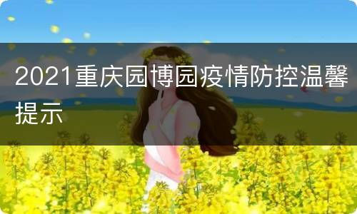 2021重庆园博园疫情防控温馨提示