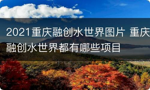 2021重庆融创水世界图片 重庆融创水世界都有哪些项目