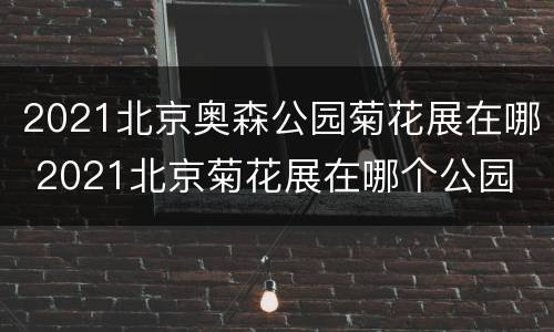 2021北京奥森公园菊花展在哪 2021北京菊花展在哪个公园