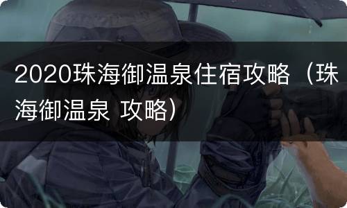 2020珠海御温泉住宿攻略（珠海御温泉 攻略）