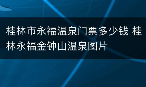 桂林市永福温泉门票多少钱 桂林永福金钟山温泉图片