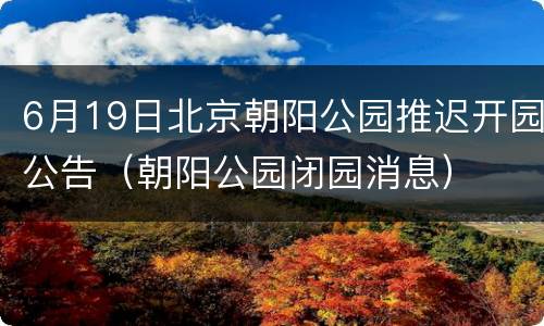 6月19日北京朝阳公园推迟开园公告（朝阳公园闭园消息）
