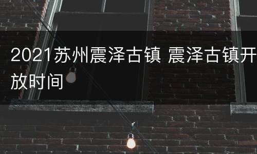 2021苏州震泽古镇 震泽古镇开放时间