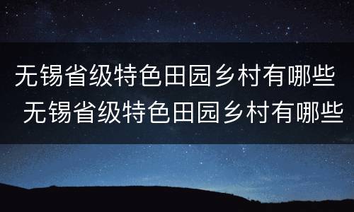 无锡省级特色田园乡村有哪些 无锡省级特色田园乡村有哪些名单