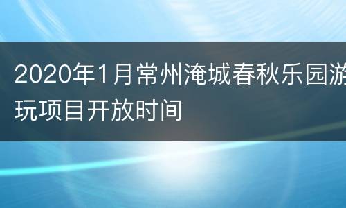 2020年1月常州淹城春秋乐园游玩项目开放时间