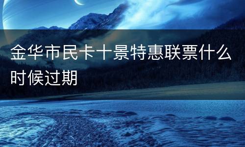 金华市民卡十景特惠联票什么时候过期