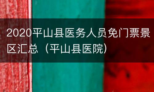 2020平山县医务人员免门票景区汇总（平山县医院）