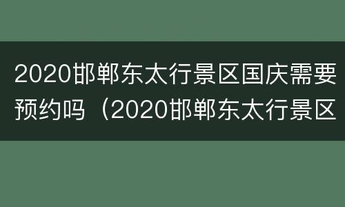 2020邯郸东太行景区国庆需要预约吗（2020邯郸东太行景区国庆需要预约吗今天）