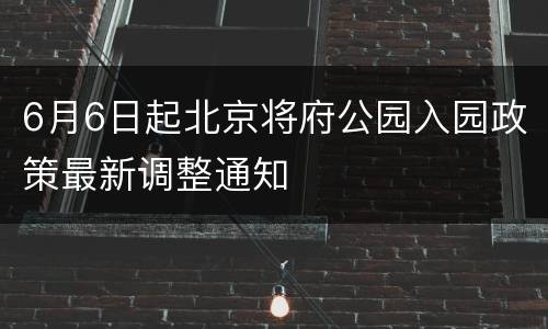 6月6日起北京将府公园入园政策最新调整通知