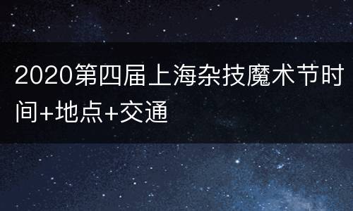 2020第四届上海杂技魔术节时间+地点+交通