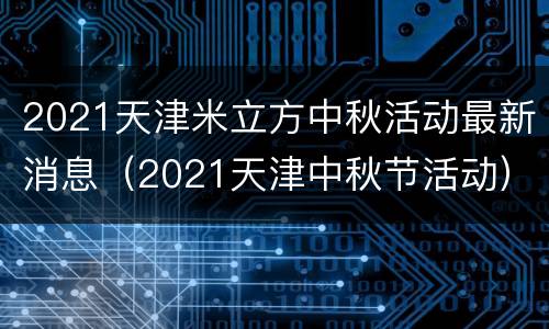 2021天津米立方中秋活动最新消息（2021天津中秋节活动）