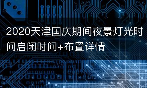 2020天津国庆期间夜景灯光时间启闭时间+布置详情