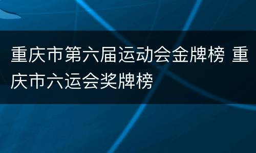 重庆市第六届运动会金牌榜 重庆市六运会奖牌榜