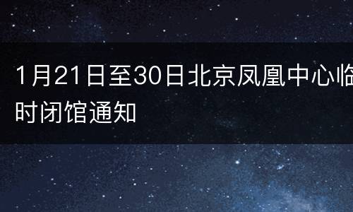 1月21日至30日北京凤凰中心临时闭馆通知