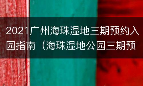 2021广州海珠湿地三期预约入园指南（海珠湿地公园三期预约）