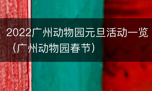 2022广州动物园元旦活动一览（广州动物园春节）