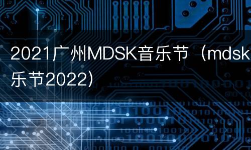 2021广州MDSK音乐节（mdsk音乐节2022）