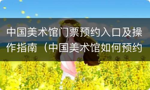 中国美术馆门票预约入口及操作指南（中国美术馆如何预约门票）