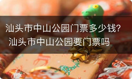 汕头市中山公园门票多少钱？ 汕头市中山公园要门票吗