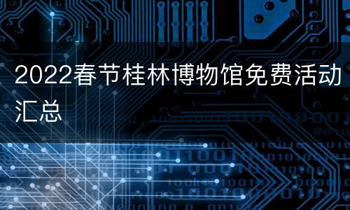 2022春节桂林博物馆免费活动汇总