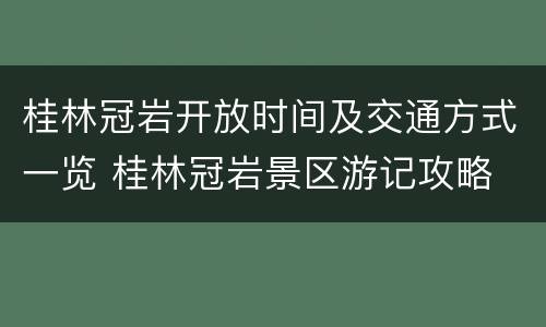 桂林冠岩开放时间及交通方式一览 桂林冠岩景区游记攻略
