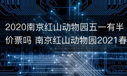 2020南京红山动物园五一有半价票吗 南京红山动物园2021春节免费吗