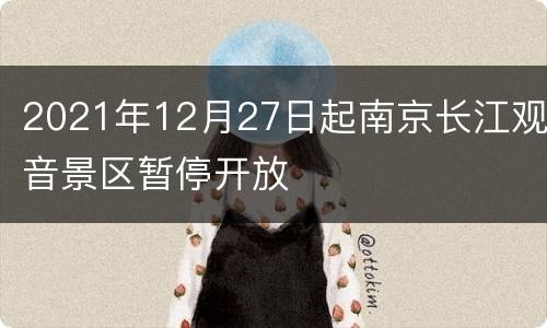 2021年12月27日起南京长江观音景区暂停开放