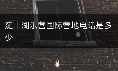 淀山湖乐营国际营地电话是多少