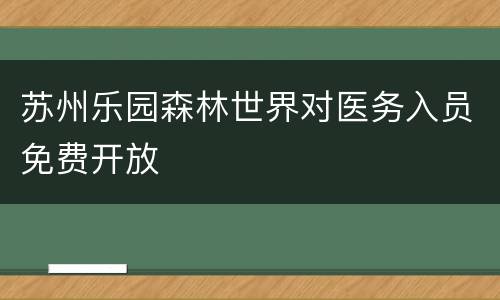 苏州乐园森林世界对医务入员免费开放