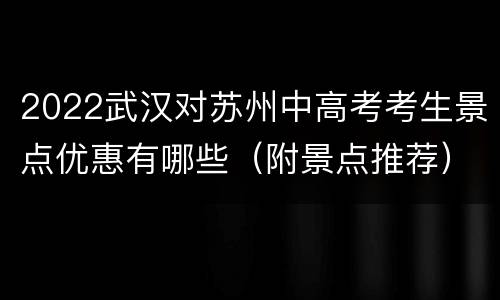 2022武汉对苏州中高考考生景点优惠有哪些（附景点推荐）