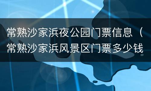 常熟沙家浜夜公园门票信息（常熟沙家浜风景区门票多少钱一张）