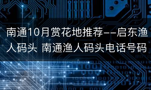 南通10月赏花地推荐--启东渔人码头 南通渔人码头电话号码