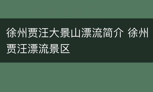 徐州贾汪大景山漂流简介 徐州贾汪漂流景区