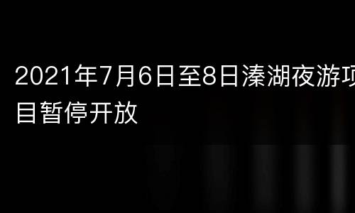 2021年7月6日至8日溱湖夜游项目暂停开放