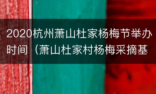 2020杭州萧山杜家杨梅节举办时间（萧山杜家村杨梅采摘基地游玩攻略）