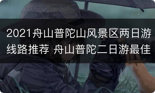 2021舟山普陀山风景区两日游线路推荐 舟山普陀二日游最佳路线